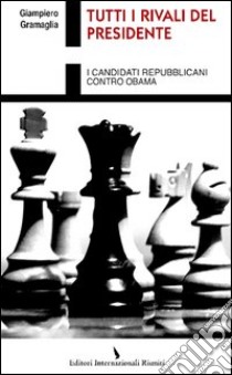 Tutti i rivali del presidente. I candidati repubblicani contro Obama libro di Gramaglia Giampiero