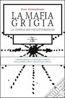 La mafia grigia. La cupola dei colletti bianchi libro di Finocchiaro Pino