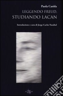 Leggendo Freud, studiando Lacan libro di Caròla Paola