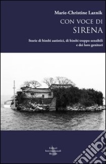 Con voce di sirena. Storie di bimbi autistici, di bimbi troppo sensibili e dei loro genitori libro di Laznik Marie-Christine