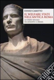 Il welfare state nell'antica Roma. Lo stato sociale da Augusto a Obama libro di Caretto Ennio