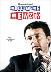 Rottamare Renzi? libro di Aringoli Alessio