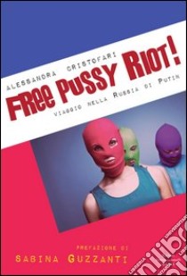 Free Pussy Riot! Viaggio nella Russia di Putin libro di Cristofari Alessandra