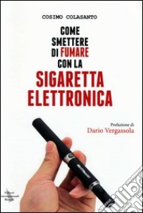 Come smettere di fumare con la sigaretta elettronica libro di Colasanto Cosimo