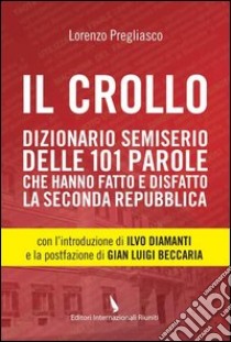 Il crollo. Dizionario semiserio delle 101 parole che hanno fatto e disfatto la Seconda repubblica libro di Pregliasco Lorenzo