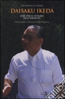 Daisaku Ikeda. Idee per il futuro dell'umanità libro di La Spina Antonio