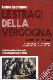 Le stragi della vergogna. Aprile 1944. I processi ai crimini nazifascisti in Italia libro di Speranzoni Andrea