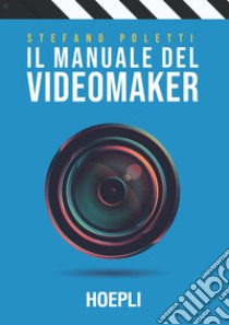 Il manuale del videomaker. Smart-guide al mondo dell'audiovisivo libro di Poletti Stefano