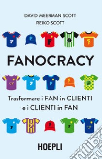 Fanocracy. Trasformare i fan in clienti e i clienti in fan libro di Meerman Scott David; Scott Reiko; Carriero C. (cur.); Allievi M. (cur.)