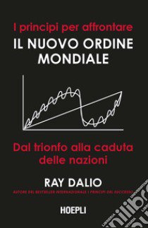 I principi per affrontare il nuovo ordine mondiale. Dal trionfo alla caduta delle nazioni libro di Dalio Ray