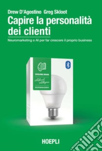 Capire la personalità dei clienti. Neuromarketing e AI per far crescere il proprio business libro di D'Agostino Drew; Skloot Greg