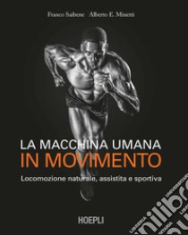 La macchina umana in movimento. Locomozione naturale, assistita e sportiva libro di Saibene Franco; Minetti Alberto E.