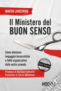 Il Ministero del buon senso. Come eliminare lungaggini burocratiche e follie organizzative dalla vostra azienda libro di Lindstrom Martin