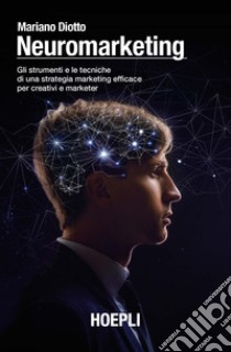 Neuromarketing. Gli strumenti e le tecniche di una strategia marketing efficace per creativi e marketer libro di Diotto Mariano