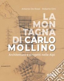 La montagna di Carlo Mollino. Architetture e progetti nelle Alpi libro di De Rossi Antonio; Dini Roberto