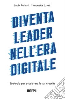 Diventa leader nell'era digitale. Strategie per accelerare la tua crescita libro di Furlani Lucio; Lureti Simonetta