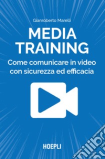 Media training. Come comunicare in video con sicurezza ed efficacia libro di Marelli Gianroberto