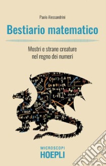 Bestiario matematico. Mostri e strane creature nel regno dei numeri libro di Alessandrini Paolo