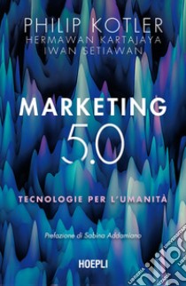 Marketing 5.0. Tecnologie per l'umanità libro di Kotler Philip; Kartajaya Hermawan; Setiawan Iwan