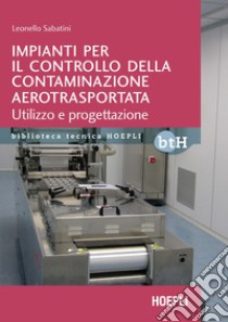 Impianti per il controllo della contaminazione aerotrasportata. Utilizzo e progettazione libro di Sabatini Leonello