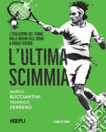 L'ultima scimmia. L'evoluzione del tennis dalle origini dell'uomo a Roger Federer libro di Bucciantini Marco; Ferrero Federico