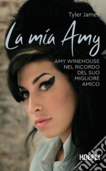 La mia Amy. Amy Winehouse nel ricordo del suo migliore amico libro di Tyler James