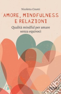 Amore, mindfulness e relazioni. Qualità mindful per amare senza equivoci libro di Cinotti Nicoletta