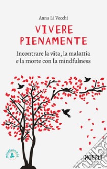 Vivere pienamente. Incontrare la vita, la malattia e la morte con la mindfulness libro di Li Vecchi Anna