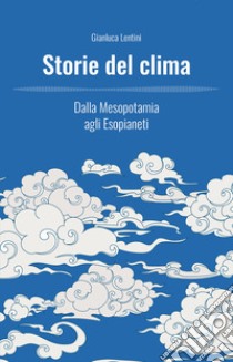 Storie del clima. Dalla Mesopotamia agli Esopianeti libro di Lentini Gianluca