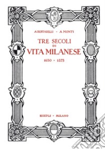 Tre secoli di vita milanese (1630-1875) (rist. anast. 1927) libro di Bertarelli Achille; Monti Antonio