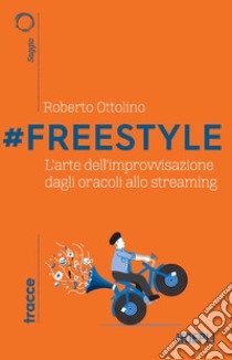 #Freestyle. L'arte dell'improvvisazione dagli oracoli allo streaming libro di Ottolino Roberto