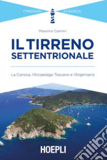 Il Tirreno settentrionale. La Corsica, l'Arcipelago Toscano e l'Argentario libro di Caimmi Massimo
