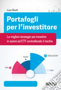 Portafogli per l'investitore. Le migliori strategie per investire in azioni ed ETF controllando il rischio libro di Giusti Luca