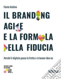 Il branding agile e la formula della fiducia. Perché il digitale passa in fretta e le buone idee no libro di Rubino Flavia