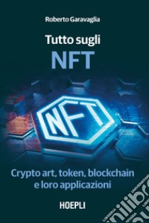 Tutto sugli NFT. Crypto art, token, blockchain e loro applicazioni libro di Garavaglia Roberto