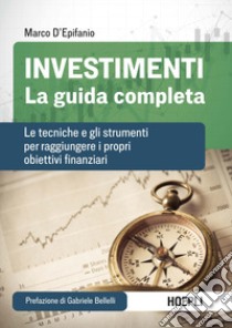 Investimenti. La guida completa. Le tecniche e gli strumenti per raggiungere i propri obiettivi finanziari libro di D'Epifanio Marco