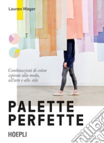 Palette perfette. Combinazioni di colore ispirate alla moda, all'arte e allo stile. Ediz. a colori libro di Wager Lauren