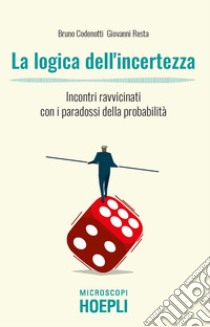 La logica dell'incertezza. Incontri ravvicinati con i paradossi della probabilità libro di Codenotti Bruno; Resta Giovanni