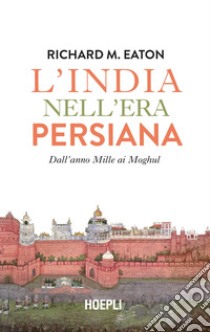 L'India nell'era persiana. Dall'anno Mille ai Moghul libro di Eaton Richard M.