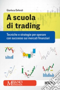 A scuola di trading. Tecniche e strategie per operare con successo sui mercati finanziari libro di Defendi Gianluca