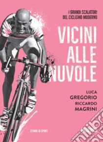 Vicini alle nuvole. I grandi scalatori del ciclismo moderno libro di Gregorio Luca; Magrini Riccardo