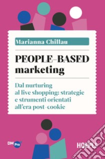 People-based marketing. Dal nurturing al live shopping: strategie e strumenti orientati all'era post-cookie libro di Chillau Marianna