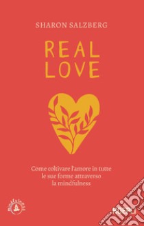 Real love. Come coltivare l'amore in tutte le sue forme attraverso la mindfulness libro di Salzberg Sharon