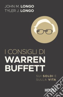 I consigli di Warren Buffett. Sui soldi e sulla vita libro di Longo John M.; Longo Tyler J.