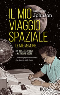 Il mio viaggio spaziale. Le mie memorie. L'autobiografia della donna che ci portò sulla Luna libro di Johnson Katherine