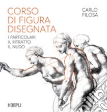 Corso di figura disegnata. I particolari, il ritratto, il nudo libro di Filosa Carlo