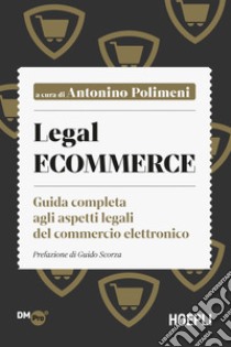 Legal ecommerce. Guida completa agli aspetti legali del commercio elettronico libro di Polimeni A. (cur.)