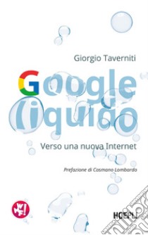 Google liquido. Verso una nuova Internet libro di Taverniti Giorgio