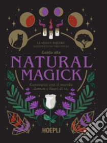 Guida alla Natural Magick. Connettiti con il mondo che è dentro e fuori di te libro di Squire Lindsay