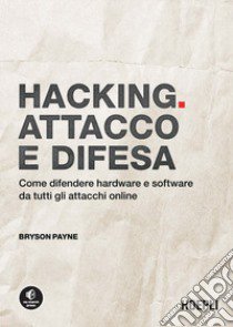 Hacking. Attacco e difesa. Come difendere hardware e software da tutti gli attacchi online libro di Payne Bryson